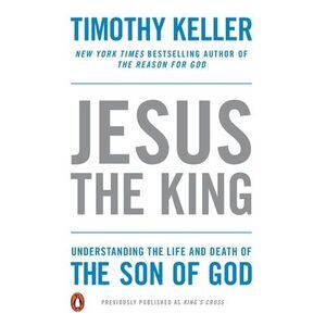 Jesus the King: Understanding the Life and Death of the Son of God -- Timothy Ke